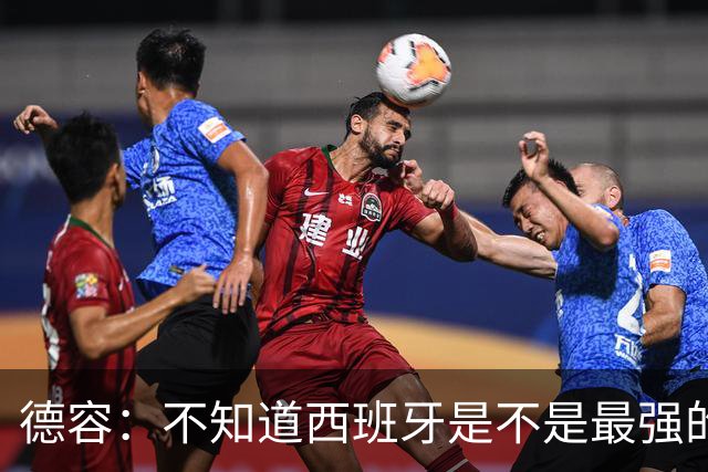 德容：不知道西班牙是不是最强的，目前阿根廷是卫冕冠军
